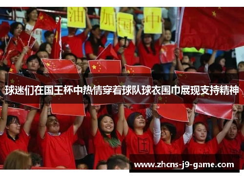 球迷们在国王杯中热情穿着球队球衣围巾展现支持精神