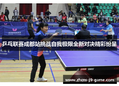 乒乓联赛成都站挑战自我极限全新对决精彩纷呈