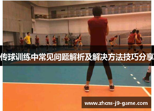 传球训练中常见问题解析及解决方法技巧分享