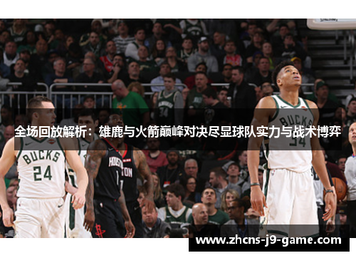 全场回放解析：雄鹿与火箭巅峰对决尽显球队实力与战术博弈