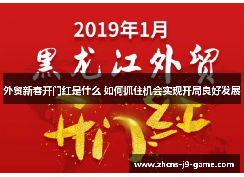 外贸新春开门红是什么 如何抓住机会实现开局良好发展