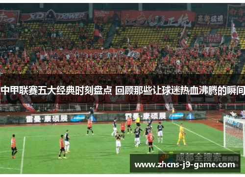 中甲联赛五大经典时刻盘点 回顾那些让球迷热血沸腾的瞬间