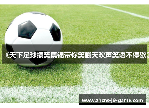 《天下足球搞笑集锦带你笑翻天欢声笑语不停歇》