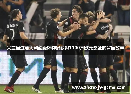 米兰通过意大利超级杯夺冠获得1100万欧元奖金的背后故事