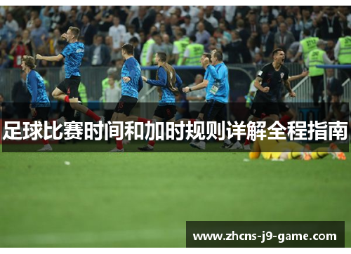 足球比赛时间和加时规则详解全程指南