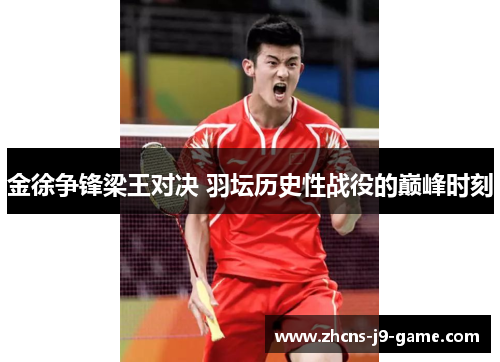 金徐争锋梁王对决 羽坛历史性战役的巅峰时刻