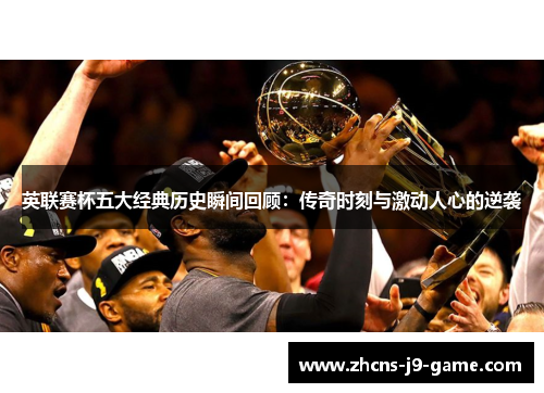 英联赛杯五大经典历史瞬间回顾：传奇时刻与激动人心的逆袭