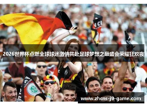 2026世界杯点燃全球球迷激情共赴足球梦想之巅盛会荣耀狂欢夜