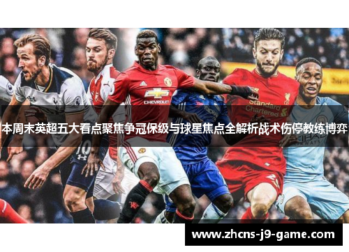 本周末英超五大看点聚焦争冠保级与球星焦点全解析战术伤停教练博弈