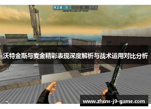 沃特金斯与麦金精彩表现深度解析与战术运用对比分析