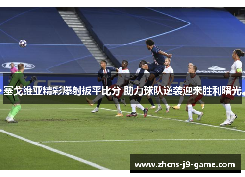 塞戈维亚精彩爆射扳平比分 助力球队逆袭迎来胜利曙光