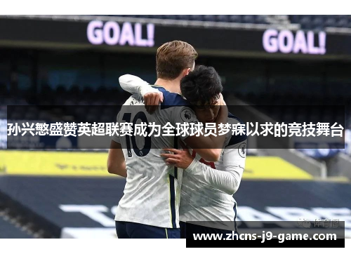 孙兴慜盛赞英超联赛成为全球球员梦寐以求的竞技舞台