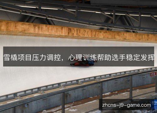 雪橇项目压力调控，心理训练帮助选手稳定发挥